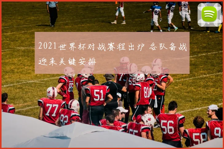 2021世界杯对战赛程出炉 各队备战迎来关键安排