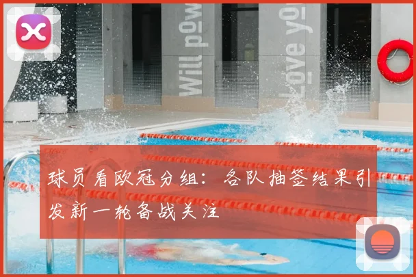 球员看欧冠分组：各队抽签结果引发新一轮备战关注