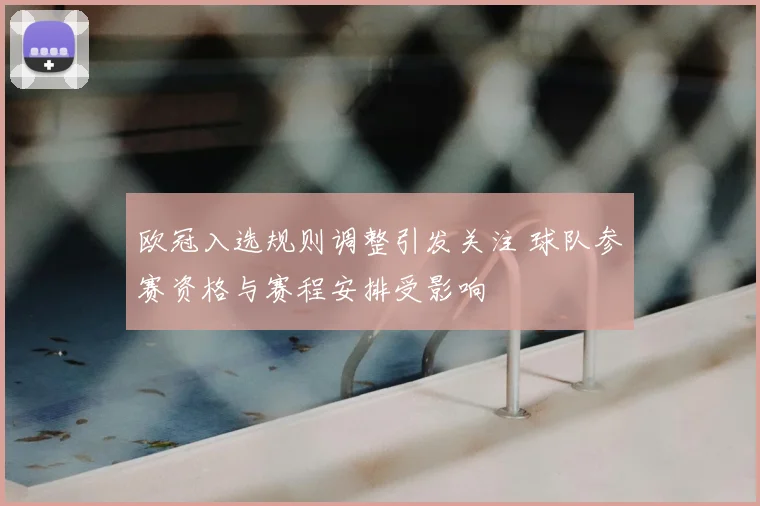 欧冠入选规则调整引发关注 球队参赛资格与赛程安排受影响