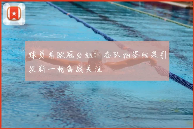 球员看欧冠分组:各队抽签结果引发新一轮备战关注