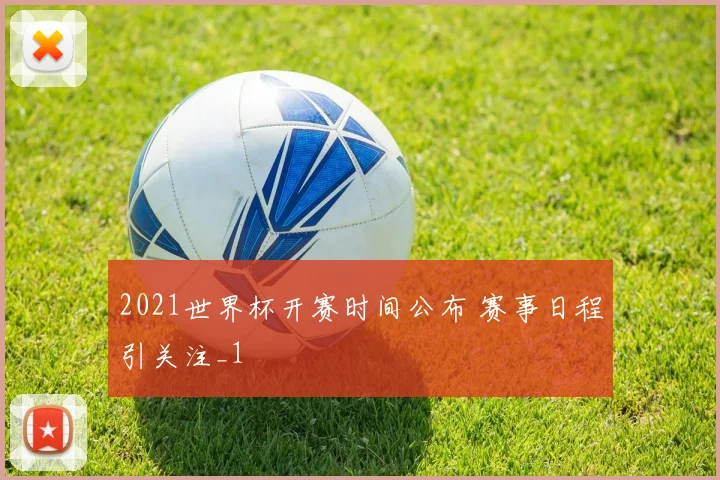 2021世界杯开赛时间公布 赛事日程引关注_1
