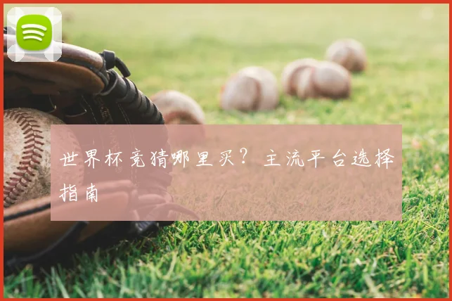 世界杯竞猜哪里买？主流平台选择指南