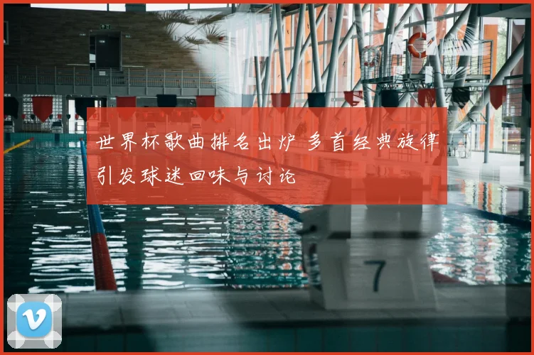 世界杯歌曲排名出炉 多首经典旋律引发球迷回味与讨论